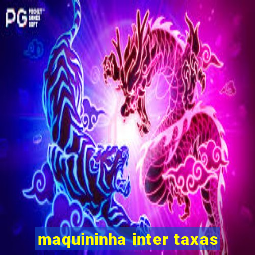 maquininha inter taxas